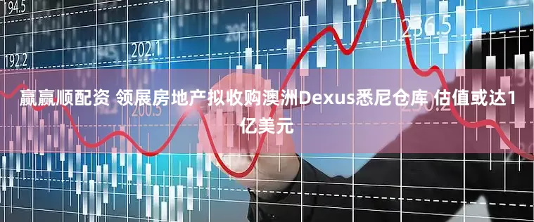 赢赢顺配资 领展房地产拟收购澳洲Dexus悉尼仓库 估值或达1亿美元