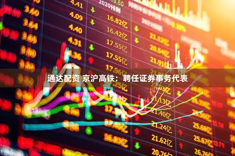 通达配资 京沪高铁：聘任证券事务代表