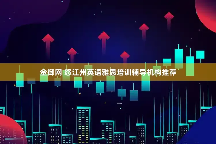 金御网 怒江州英语雅思培训辅导机构推荐