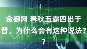金御网 春秋五霸四出于晋，为什么会有这种说法？